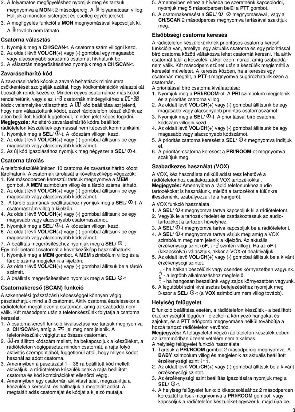 Az oldalt lévő VOL/CH(+) vagy (-) gombbal egy magasabb vagy alacsonyabb sorszámú csatornát hívhatunk be. 3. A választás megerősítéséhez nyomjuk meg a CH/SCAN-t.