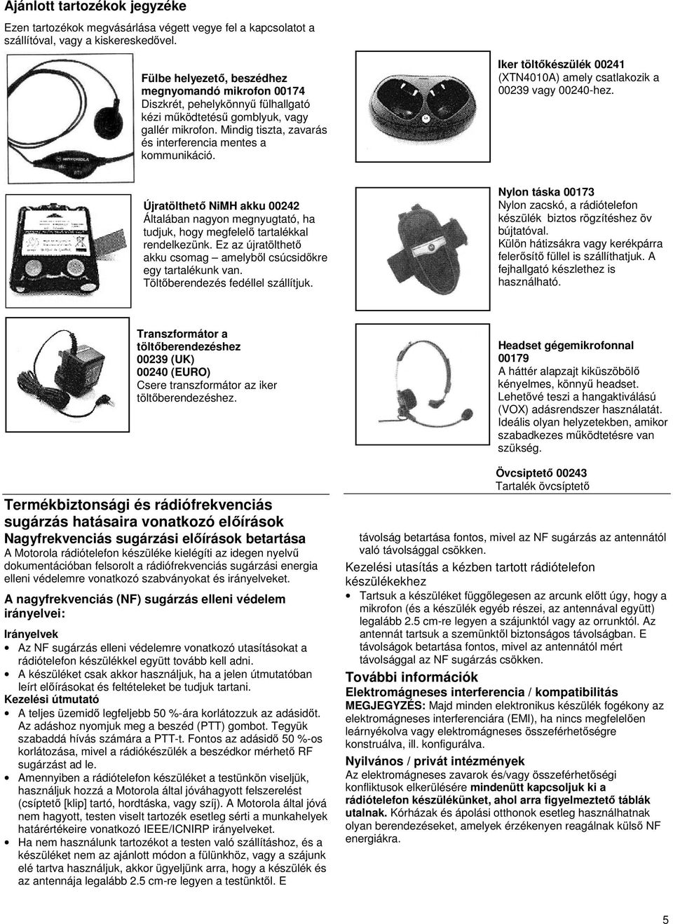 Iker töltőkészülék 00241 (XTN4010A) amely csatlakozik a 00239 vagy 00240-hez. Újratölthető NiMH akku 00242 Általában nagyon megnyugtató, ha tudjuk, hogy megfelelő tartalékkal rendelkezünk.