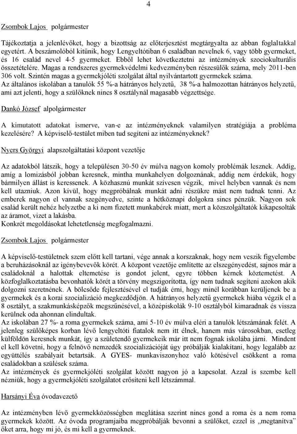 Magas a rendszeres gyermekvédelmi kedvezményben részesülők száma, mely 2011-ben 306 volt. Szintén magas a gyermekjóléti szolgálat által nyilvántartott gyermekek száma.