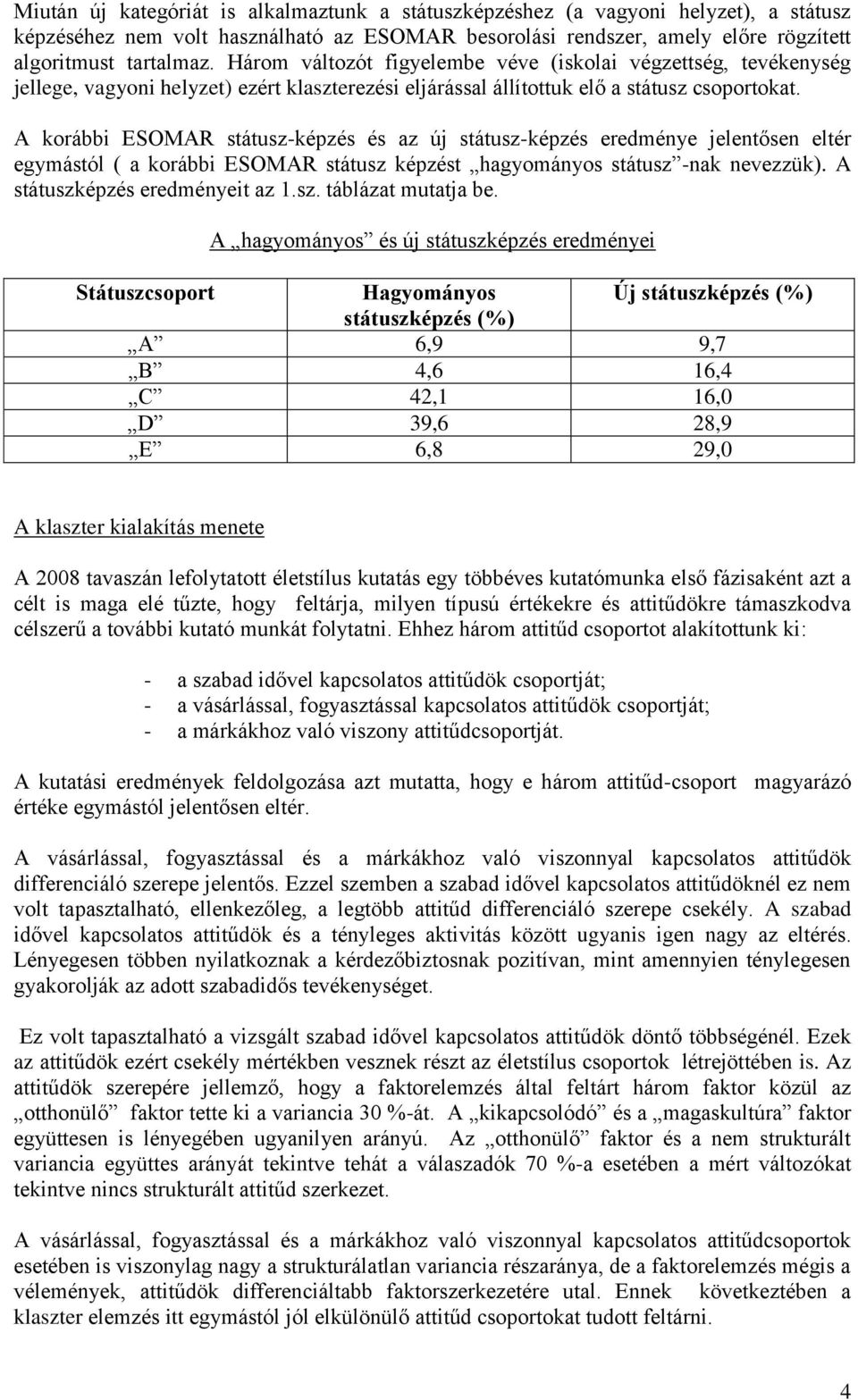 A korábbi ESOMAR státusz-képzés és az új státusz-képzés eredménye jelentősen eltér egymástól ( a korábbi ESOMAR státusz képzést hagyományos státusz -nak nevezzük). A státuszképzés eredményeit az 1.sz. táblázat mutatja be.