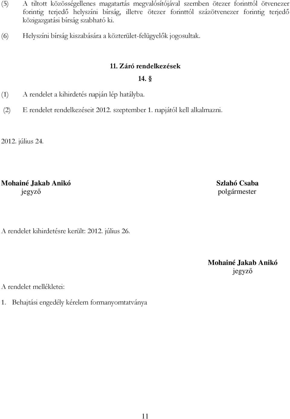 (1) A rendelet a kihirdetés napján lép hatályba. (2) E rendelet rendelkezéseit 2012. szeptember 1. napjától kell alkalmazni. 2012. július 24.