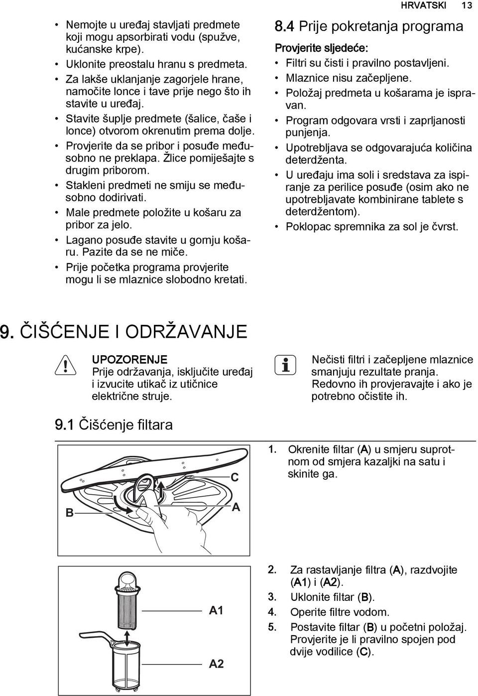 Provjerite da se pribor i posuđe međusobno ne preklapa. Žlice pomiješajte s drugim priborom. Stakleni predmeti ne smiju se međusobno dodirivati. Male predmete položite u košaru za pribor za jelo.