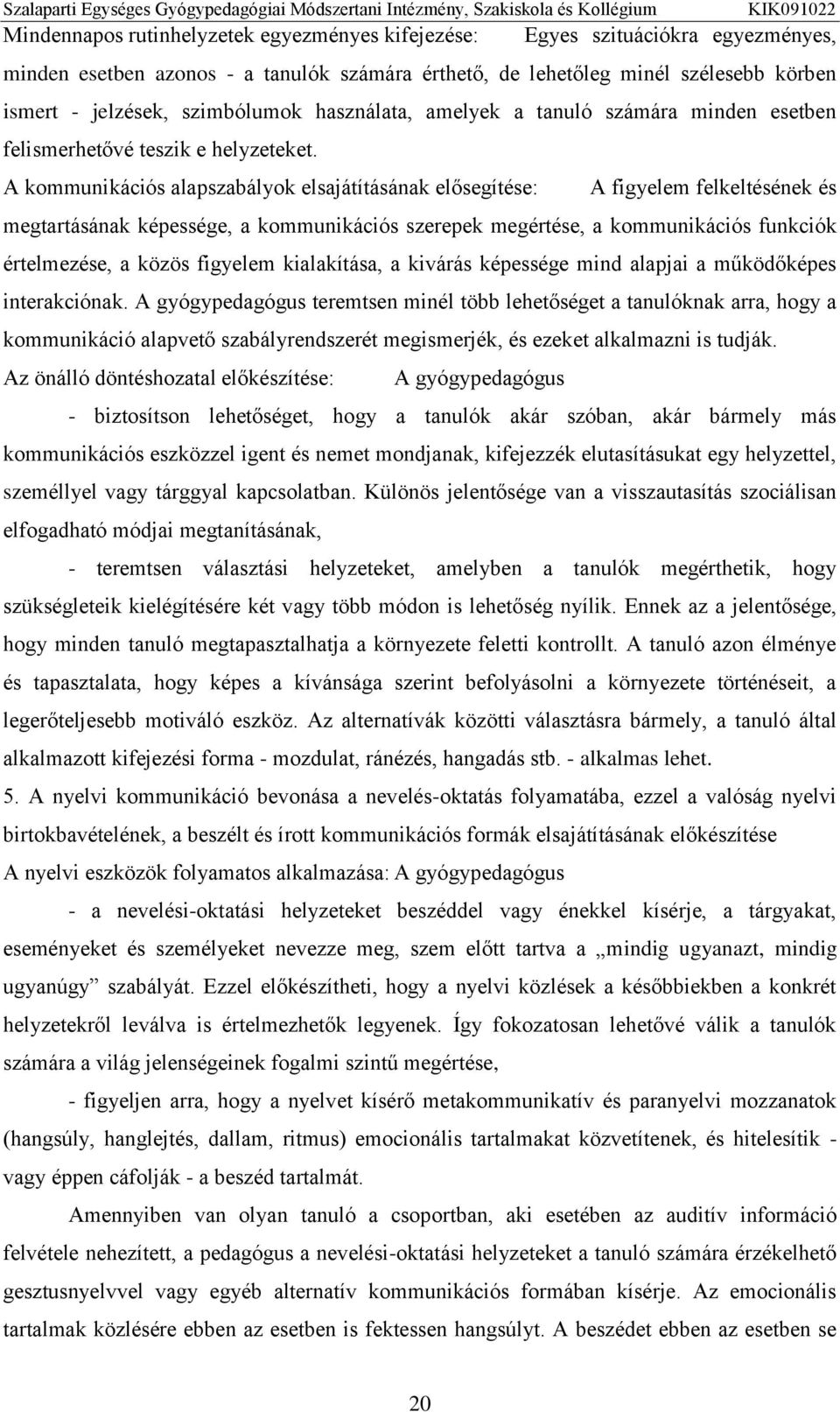 A kommunikációs alapszabályok elsajátításának elősegítése: A figyelem felkeltésének és megtartásának képessége, a kommunikációs szerepek megértése, a kommunikációs funkciók értelmezése, a közös