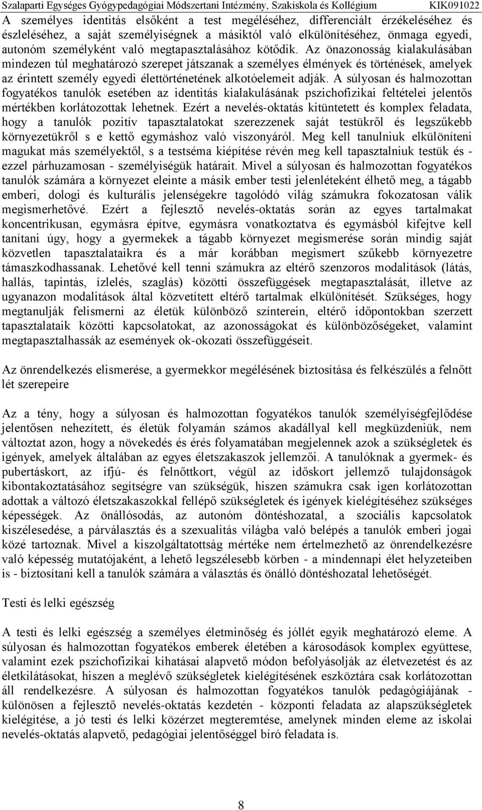 Az önazonosság kialakulásában mindezen túl meghatározó szerepet játszanak a személyes élmények és történések, amelyek az érintett személy egyedi élettörténetének alkotóelemeit adják.
