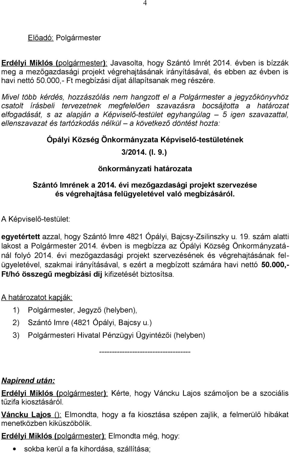 Mivel több kérdés, hozzászólás nem hangzott el a Polgármester a jegyzőkönyvhöz csatolt írásbeli tervezetnek megfelelően szavazásra bocsájtotta a határozat elfogadását, s az alapján a