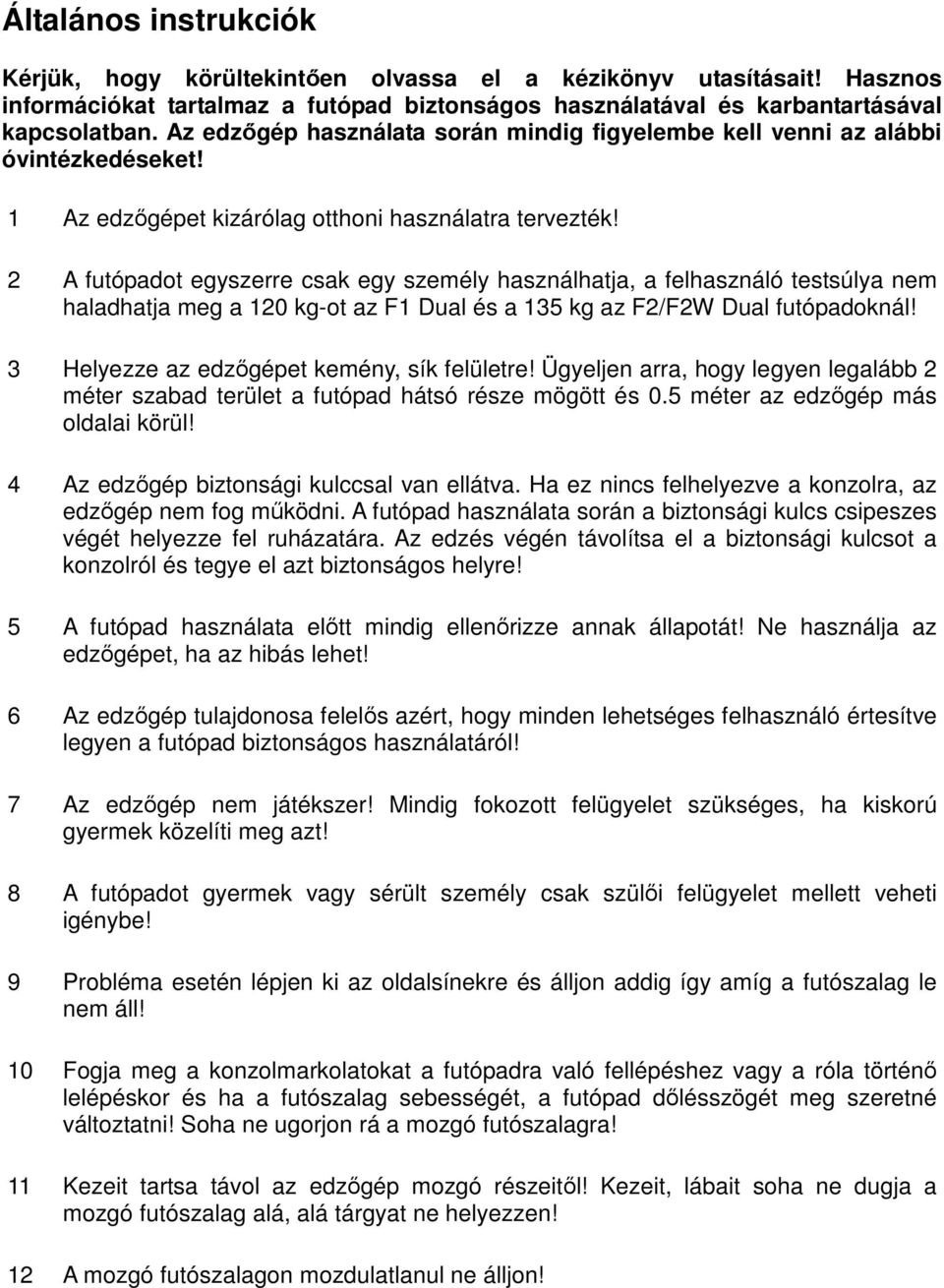 2 A futópadot egyszerre csak egy személy használhatja, a felhasználó testsúlya nem haladhatja meg a 120 kg-ot az F1 Dual és a 135 kg az F2/F2W Dual futópadoknál!