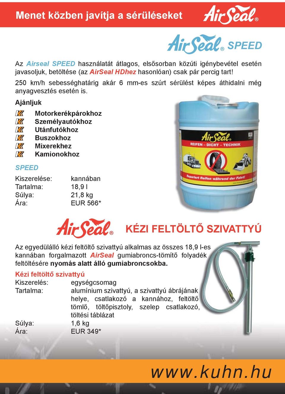 Ajánljuk Motorkerékpárokhoz Személyautókhoz Utánfutókhoz Buszokhoz Mixerekhez Kamionokhoz SPEED Kiszerelése: kannában Tartalma: 18,9 l Súlya: 21,8 kg Ára: EUR 566* KÉZI FELTÖLTŐ SZIVATTYÚ Az