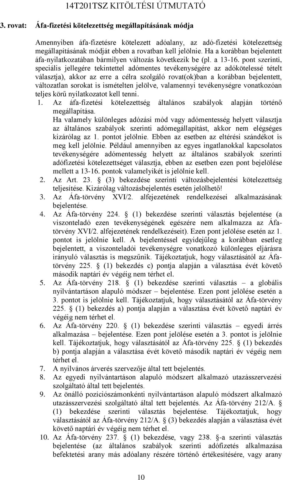 pont szerinti, speciális jellegére tekintettel adómentes tevékenységére az adókötelessé tételt választja), akkor az erre a célra szolgáló rovat(ok)ban a korábban bejelentett, változatlan sorokat is