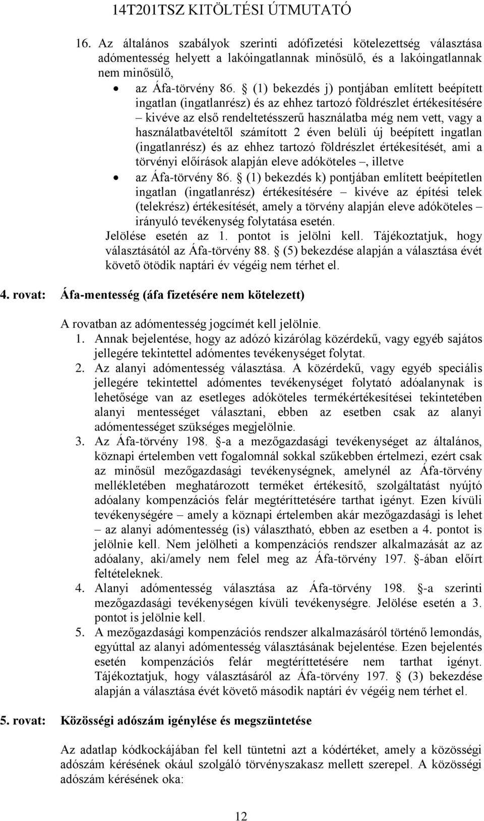 használatbavételtől számított 2 éven belüli új beépített ingatlan (ingatlanrész) és az ehhez tartozó földrészlet értékesítését, ami a törvényi előírások alapján eleve adóköteles, illetve az