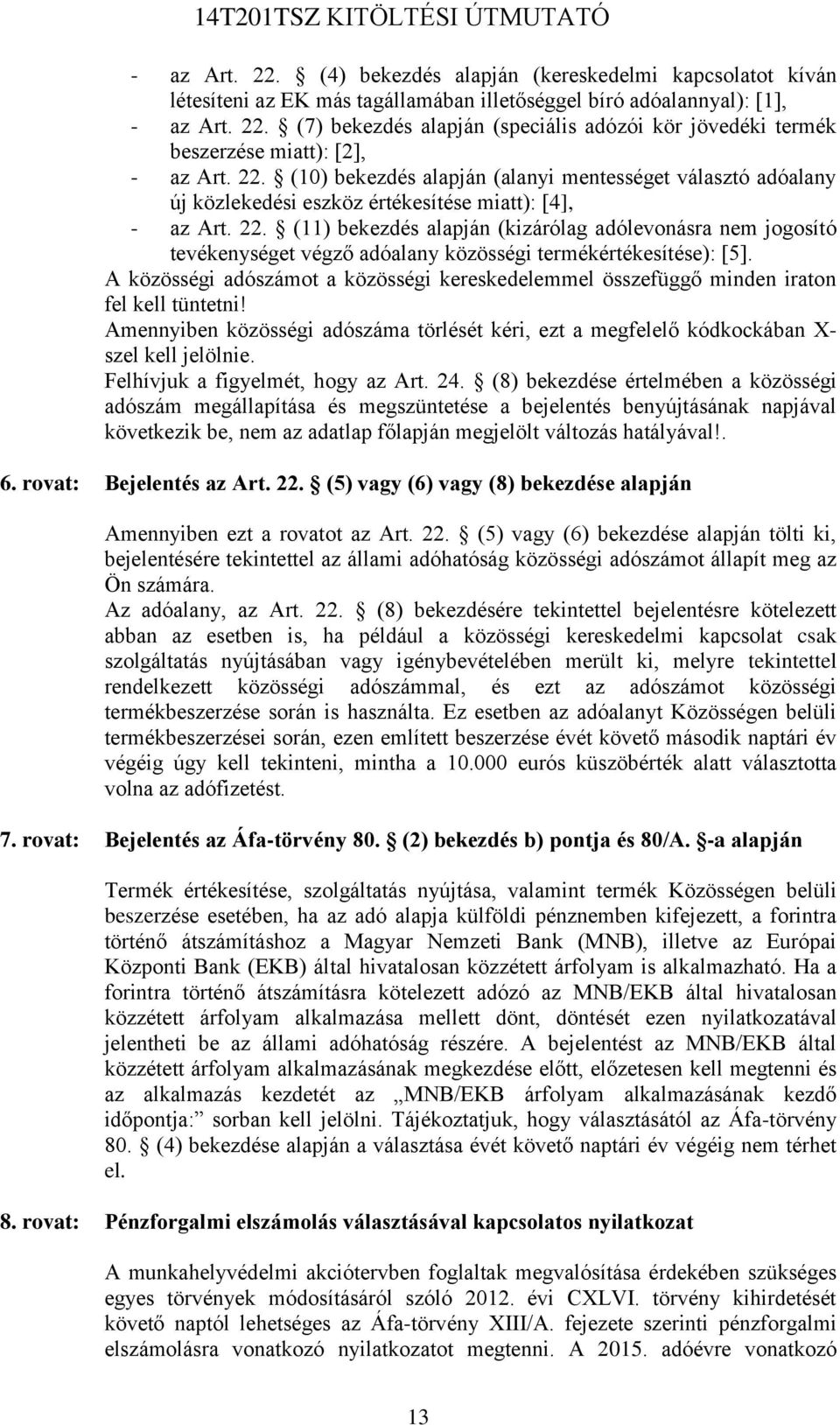 (11) bekezdés alapján (kizárólag adólevonásra nem jogosító tevékenységet végző adóalany közösségi termékértékesítése): [5].