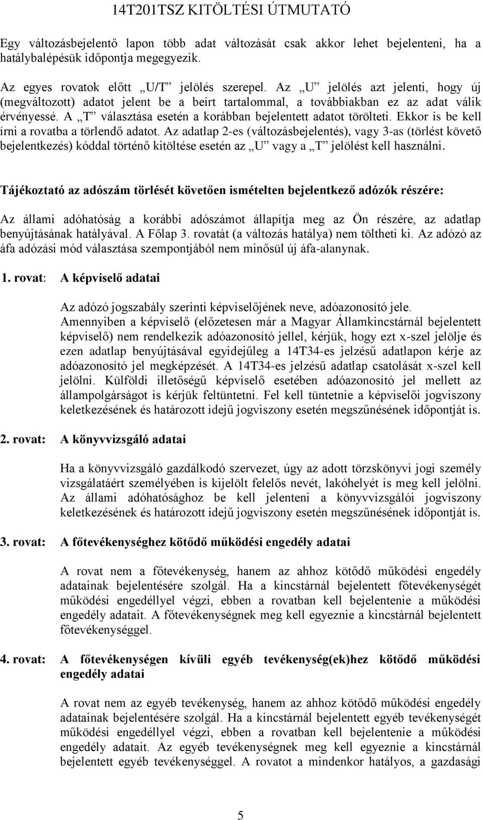 Ekkor is be kell írni a rovatba a törlendő adatot. Az adatlap 2-es (változásbejelentés), vagy 3-as (törlést követő bejelentkezés) kóddal történő kitöltése esetén az U vagy a T jelölést kell használni.