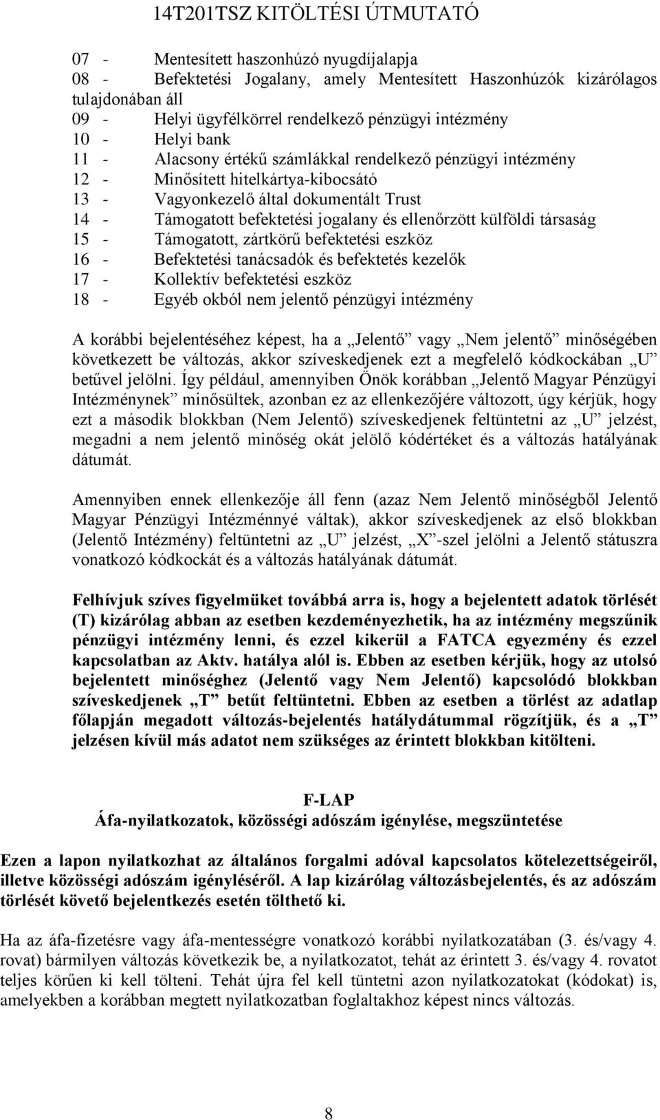 külföldi társaság 15 - Támogatott, zártkörű befektetési eszköz 16 - Befektetési tanácsadók és befektetés kezelők 17 - Kollektív befektetési eszköz 18 - Egyéb okból nem jelentő pénzügyi intézmény A
