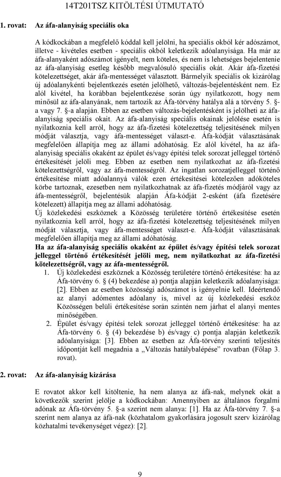 Akár áfa-fizetési kötelezettséget, akár áfa-mentességet választott. Bármelyik speciális ok kizárólag új adóalanykénti bejelentkezés esetén jelölhető, változás-bejelentésként nem.