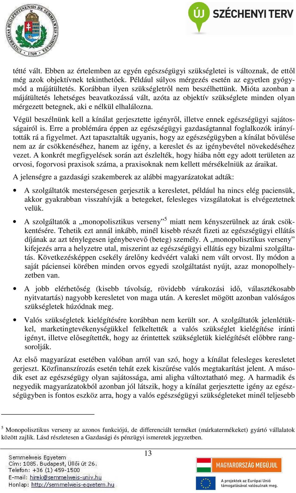 Végül beszélnünk kell a kínálat gerjesztette igényről, illetve ennek egészségügyi sajátosságairól is. Erre a problémára éppen az egészségügyi gazdaságtannal foglalkozók irányították rá a figyelmet.