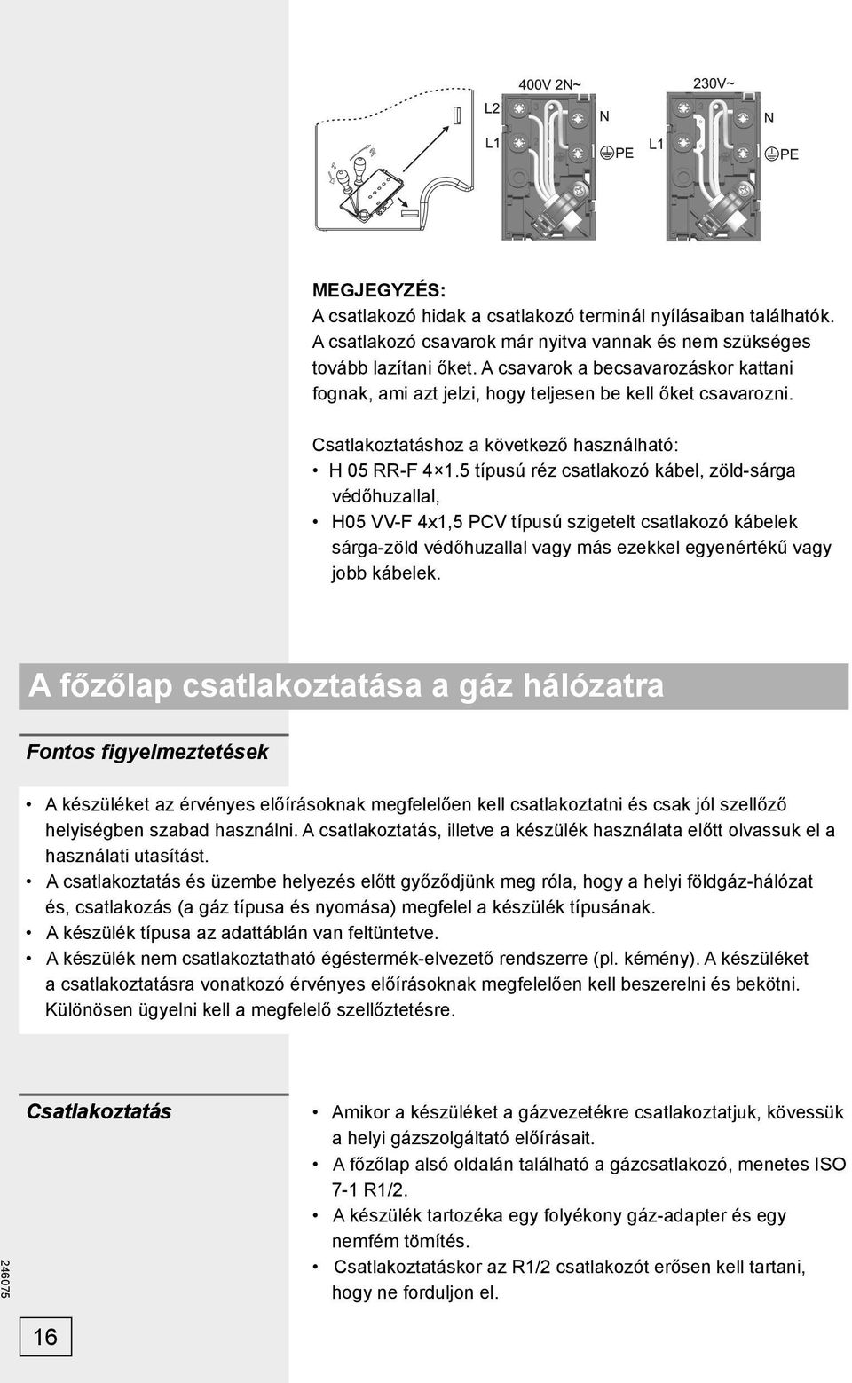 5 típusú réz csatlakozó kábel, zöld-sárga védőhuzallal, H05 VV-F 4x1,5 PCV típusú szigetelt csatlakozó kábelek sárga-zöld védőhuzallal vagy más ezekkel egyenértékű vagy jobb kábelek.