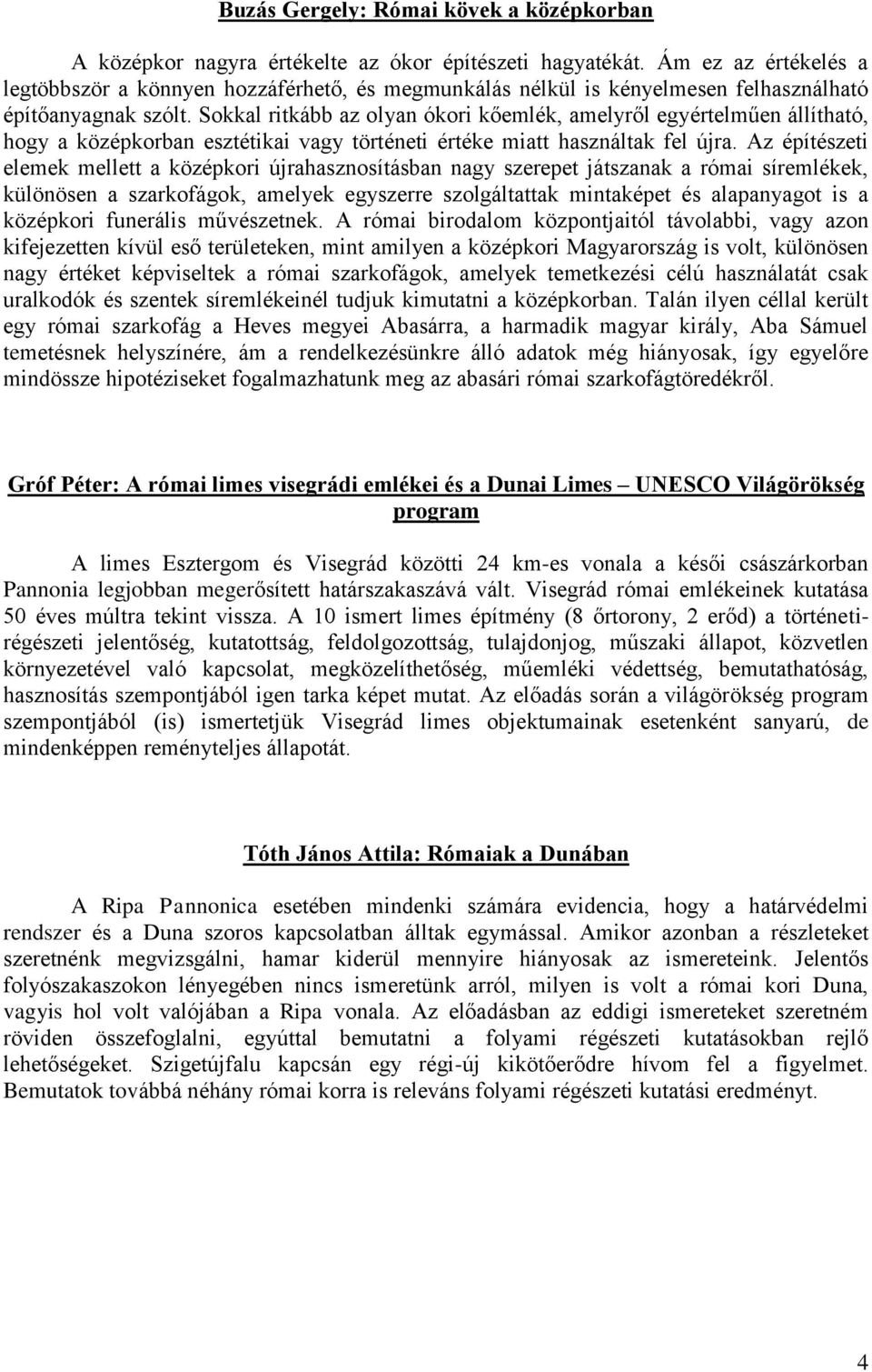 Sokkal ritkább az olyan ókori kőemlék, amelyről egyértelműen állítható, hogy a középkorban esztétikai vagy történeti értéke miatt használtak fel újra.