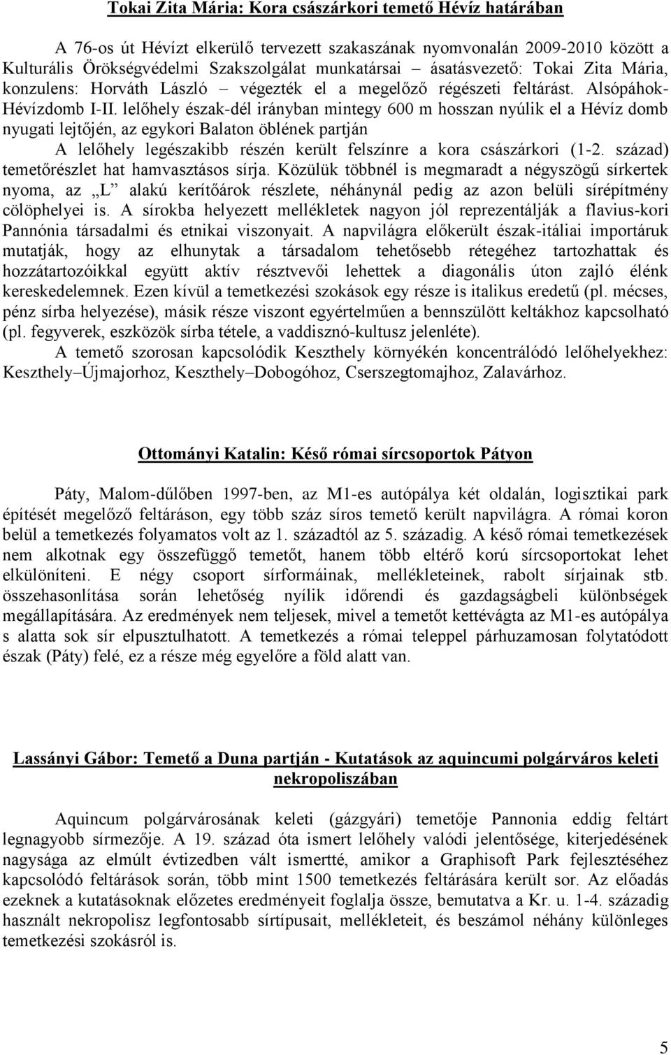 lelőhely észak-dél irányban mintegy 600 m hosszan nyúlik el a Hévíz domb nyugati lejtőjén, az egykori Balaton öblének partján A lelőhely legészakibb részén került felszínre a kora császárkori (1-2.