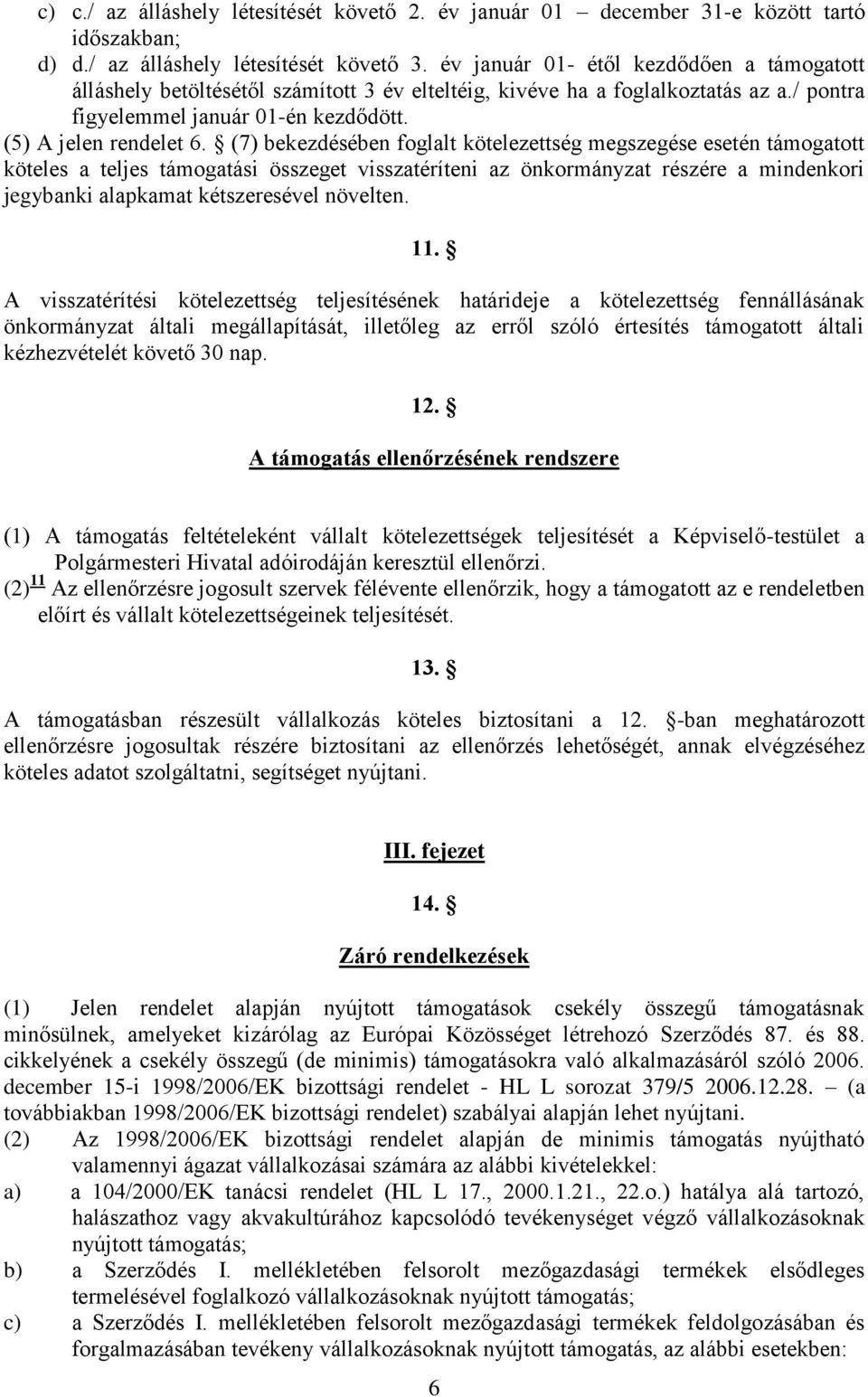 (7) bekezdésében foglalt kötelezettség megszegése esetén támogatott köteles a teljes támogatási összeget visszatéríteni az önkormányzat részére a mindenkori jegybanki alapkamat kétszeresével növelten.