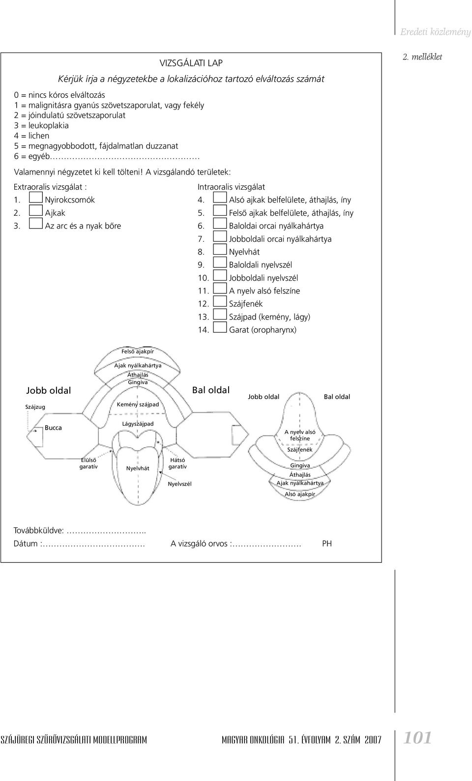 leukoplakia 4 = lichen 5 = megnagyobbodott, fájdalmatlan duzzanat 6 = egyéb Valamennyi négyzetet ki kell tölteni! A vizsgálandó területek: Extraoralis vizsgálat : 1. Nyirokcsomók 2. Ajkak 3.