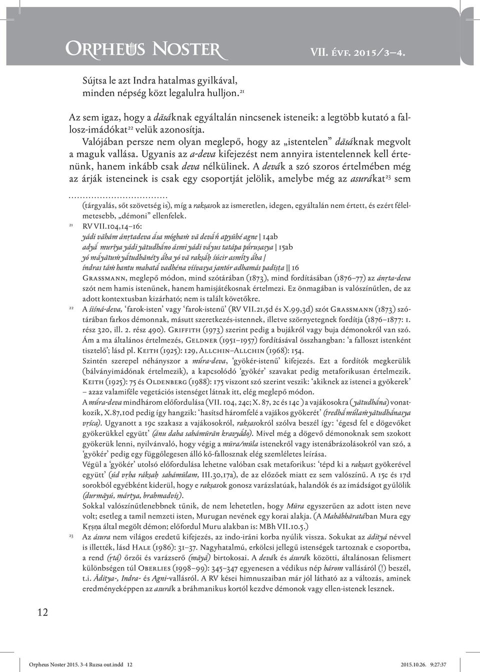 Valójában persze nem olyan meglepő, hogy az istentelen dāsáknak megvolt a maguk vallása. Ugyanis az a-deva kifejezést nem annyira istentelennek kell értenünk, hanem inkább csak deva nélkülinek.