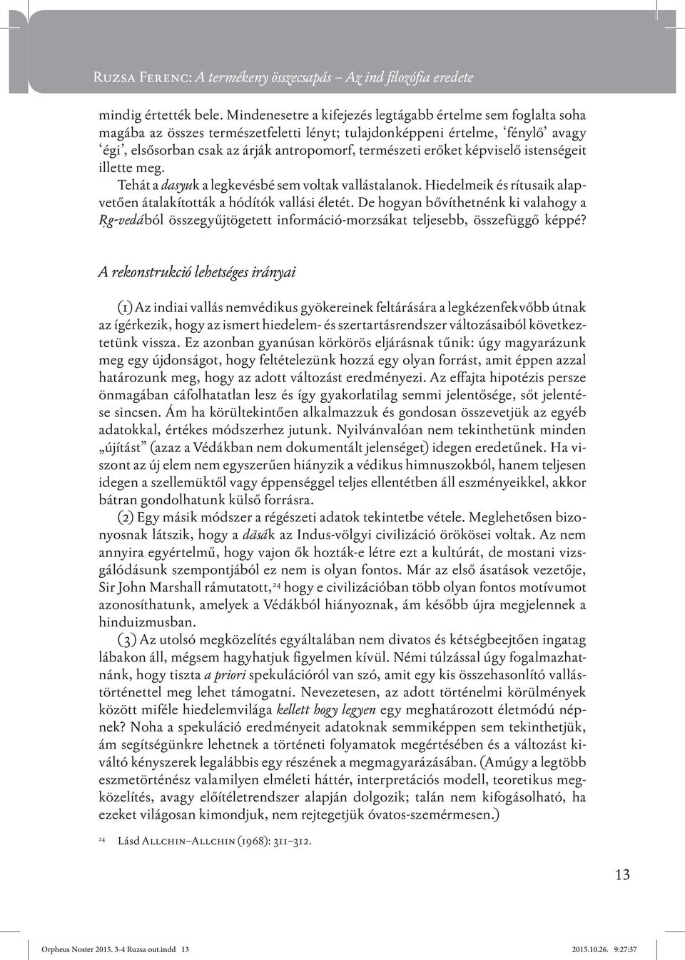 erőket képviselő istenségeit illette meg. Tehát a dasyuk a legkevésbé sem voltak vallástalanok. Hiedelmeik és rítusaik alapvetően átalakították a hódítók vallási életét.