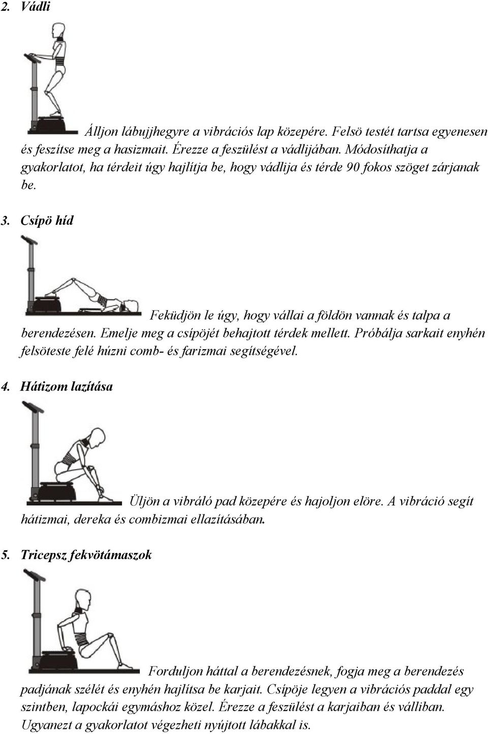 Emelje meg a csípöjét behajtott térdek mellett. Próbálja sarkait enyhén felsöteste felé húzni comb- és farizmai segítségével. 4. Hátizom lazítása Üljön a vibráló pad közepére és hajoljon elöre.