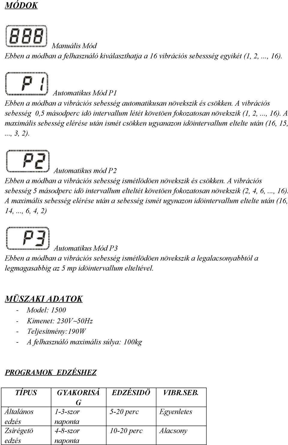 A maximális sebesség elérése után ismét csökken ugyanazon idöintervallum eltelte után (16, 15,..., 3, 2). Automatikus mód P2 Ebben a módban a vibrációs sebesség ismétlödöen növekszik és csökken.