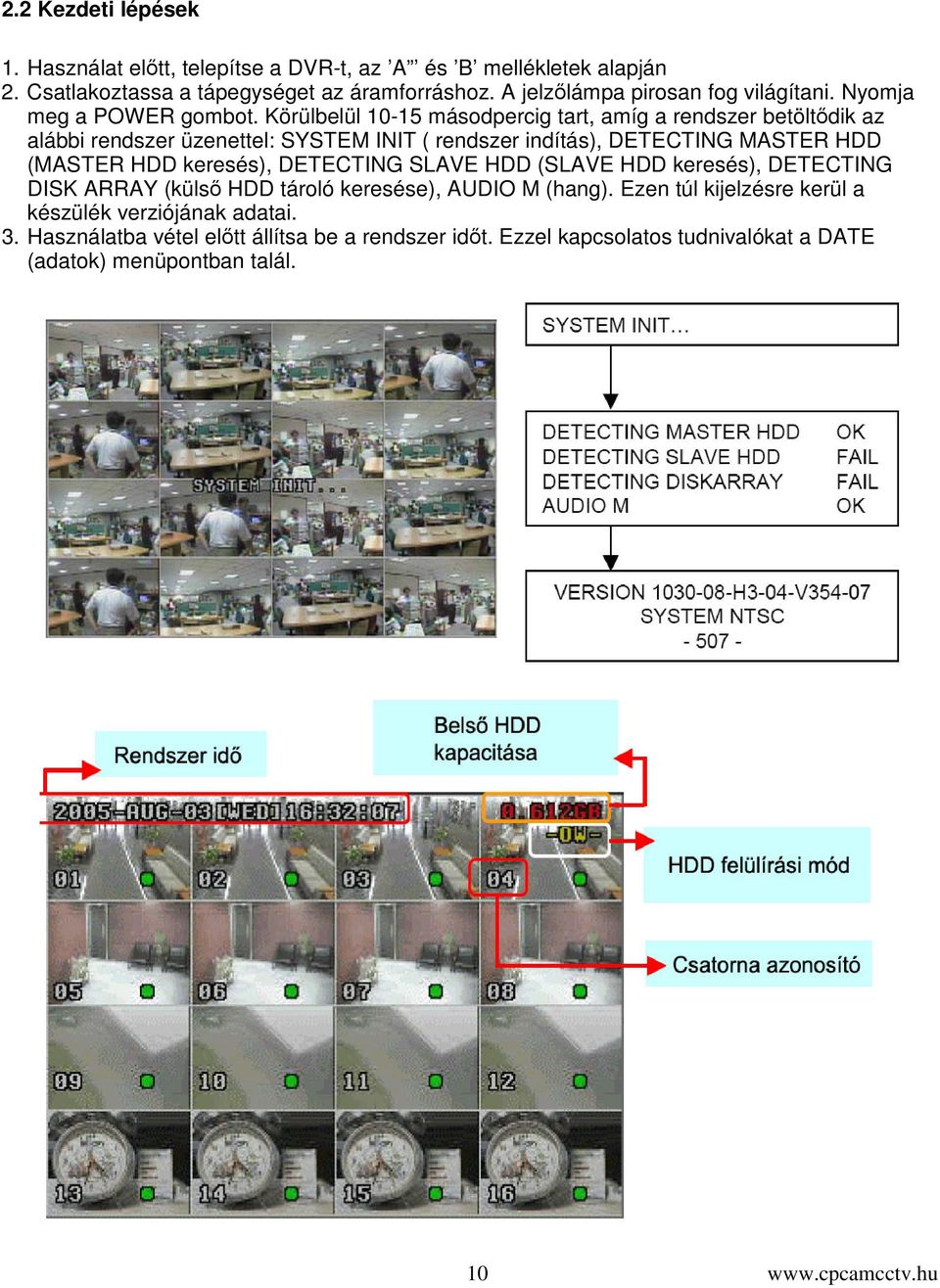 Körülbelül 10-15 másodpercig tart, amíg a rendszer betöltdik az alábbi rendszer üzenettel: SYSTEM INIT ( rendszer indítás), DETECTING MASTER HDD (MASTER HDD