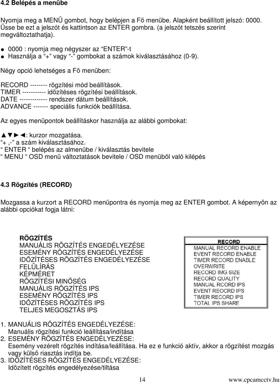 Négy opció lehetséges a F menüben: RECORD -------- rögzítési mód beállítások. TIMER ----------- idzítéses rögzítési beállítások. DATE ------------- rendszer dátum beállítások.