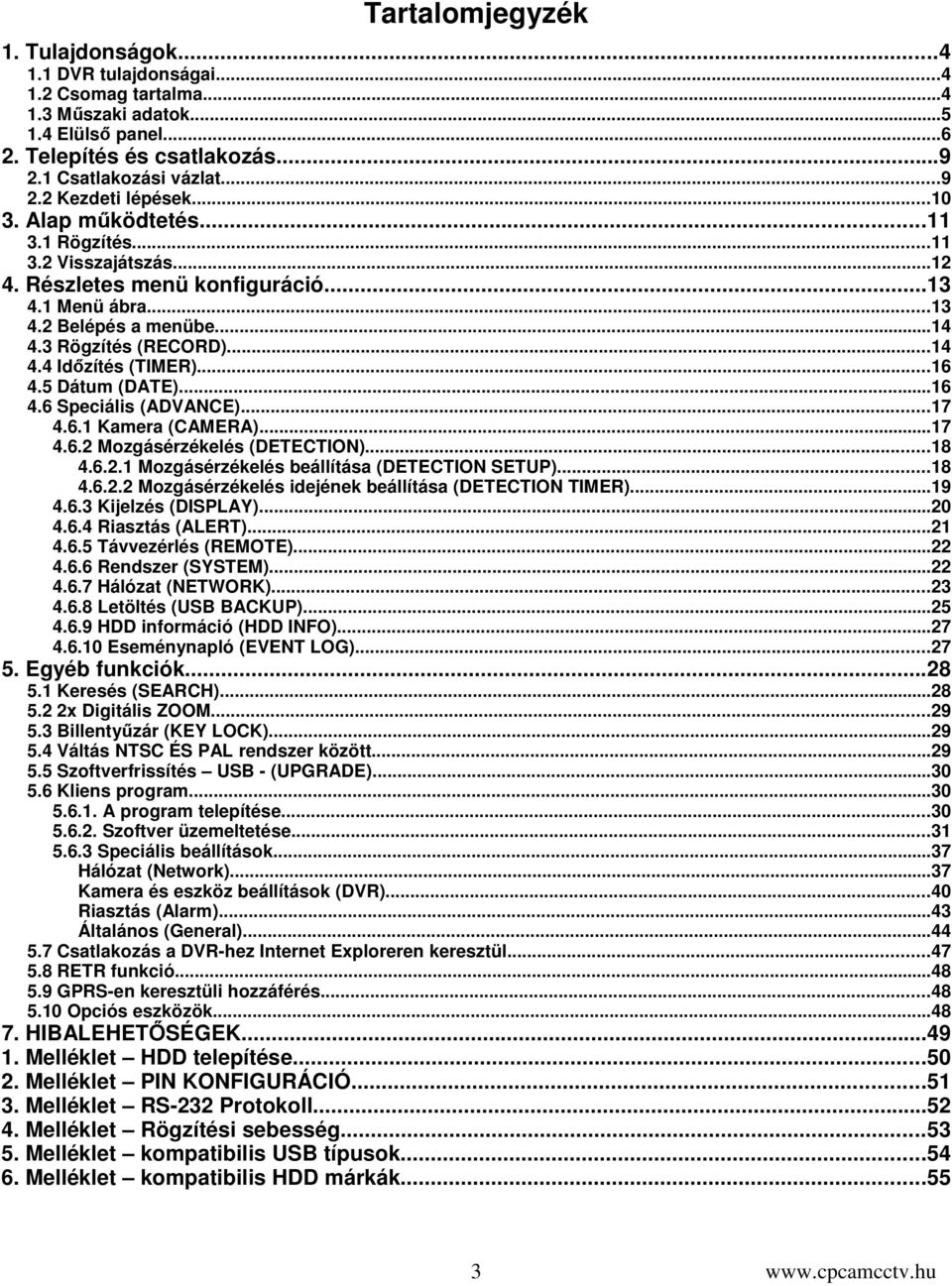 ..16 4.5 Dátum (DATE)...16 4.6 Speciális (ADVANCE)...17 4.6.1 Kamera (CAMERA)...17 4.6.2 Mozgásérzékelés (DETECTION)...18 4.6.2.1 Mozgásérzékelés beállítása (DETECTION SETUP)...18 4.6.2.2 Mozgásérzékelés idejének beállítása (DETECTION TIMER).