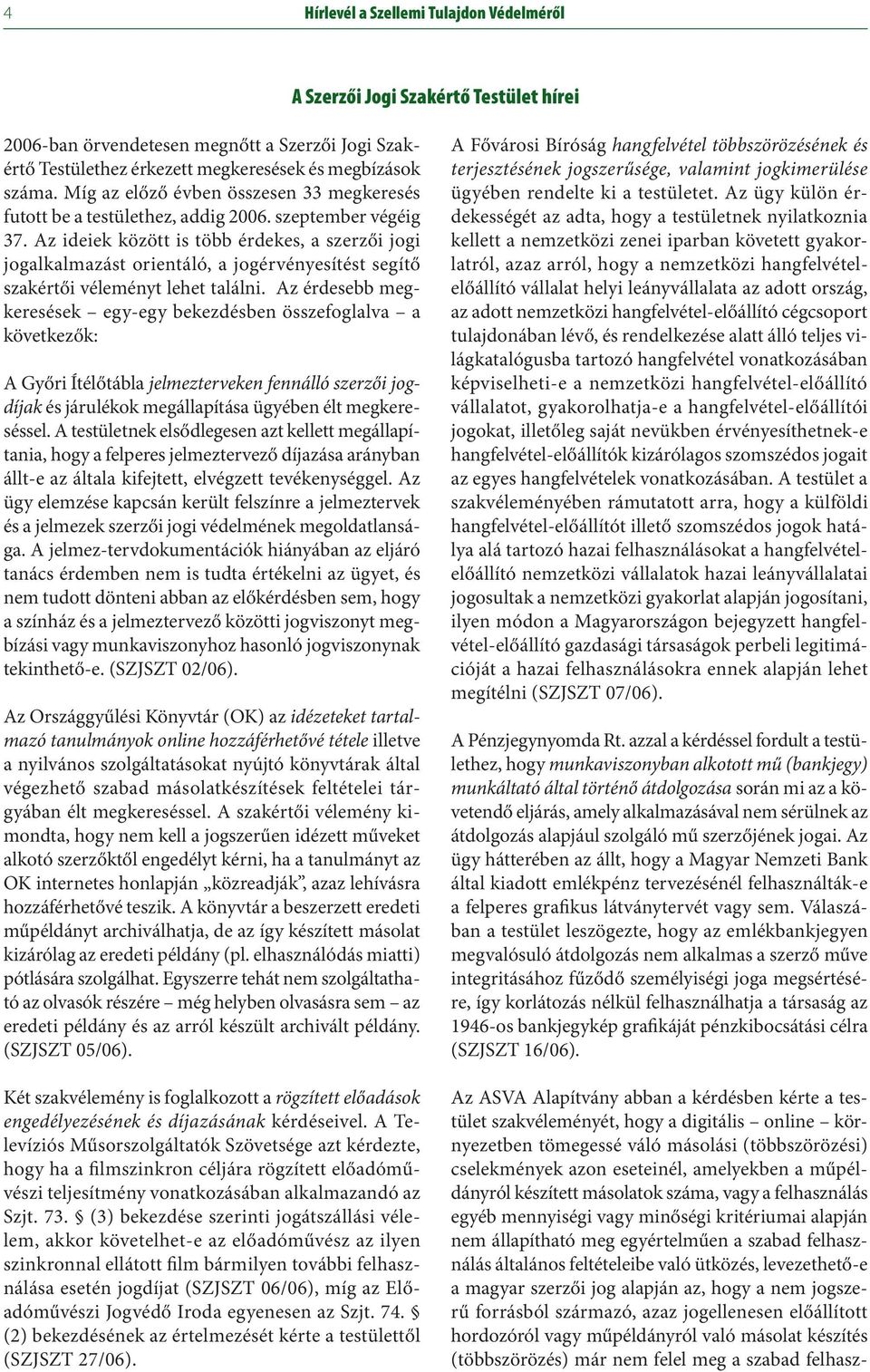 Az ideiek között is több érdekes, a szerzői jogi jogalkalmazást orientáló, a jogérvényesítést segítő szakértői véleményt lehet találni.