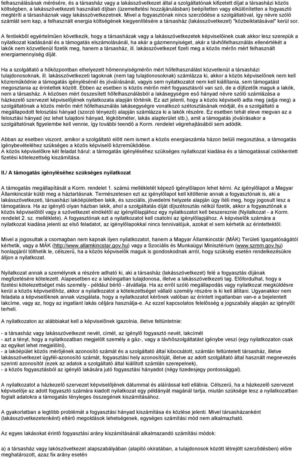 Mivel a fogyasztónak nincs szerződése a szolgáltatóval, így névre szóló számlát sem kap, a felhasznált energia költségének kiegyenlítésére a társasház (lakásszövetkezet) "közbeiktatásával" kerül sor.