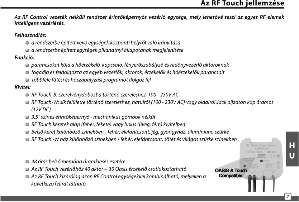 fényerőszabályzó és redőnyvezérlő aktoroknak fogadja és feldolgozza az egyéb vezérlők, aktorok, érzékelők és hőérzékelők parancsait Többféle fűtési és hőszabályzási programot dolgoz fel Kivitel: RF
