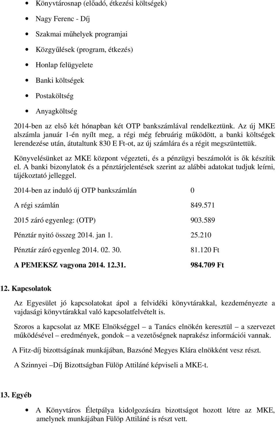 Az új MKE alszámla január 1-én nyílt meg, a régi még februárig működött, a banki költségek lerendezése után, átutaltunk 830 E Ft-ot, az új számlára és a régit megszüntettük.