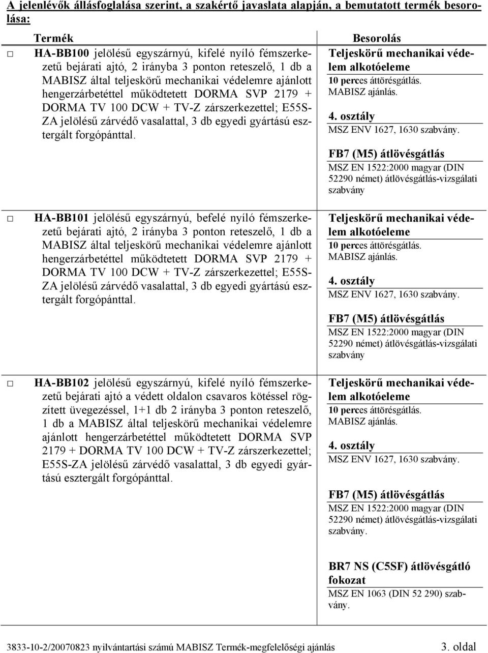 db egyedi gyártású esztergált forgópánttal. Besorolás szabvány HA-BB101 jelölésű egyszárnyú, befelé nyíló fémszerkezetű bejárati ajtó, 2 irányba 3 ponton  db egyedi gyártású esztergált forgópánttal.