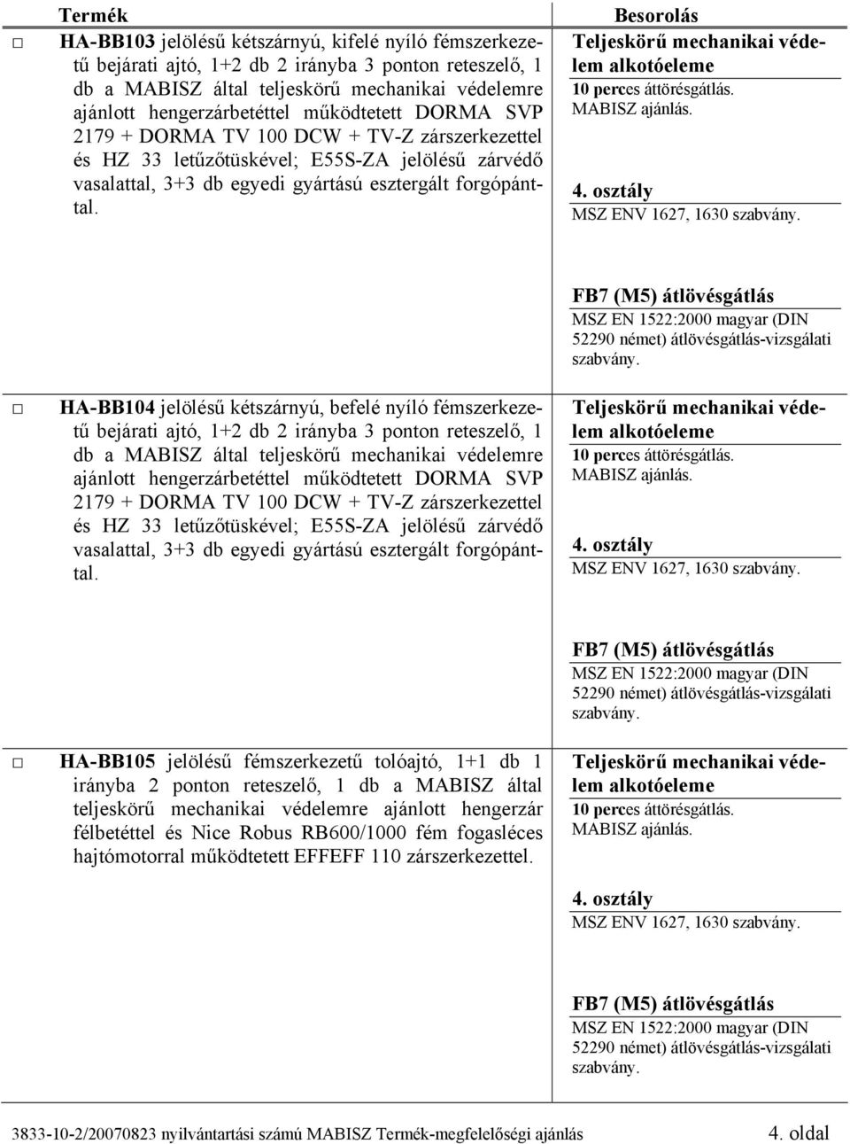 Besorolás HA-BB104 jelölésű kétszárnyú, befelé nyíló fémszerkezetű bejárati ajtó, 1+2 db 2 irányba 3 ponton reteszelő, 1 db a MABISZ által teljeskörű mechanikai védelemre ajánlott hengerzárbetéttel 