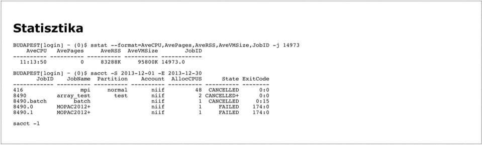 0 BUDAPEST[login] ~ (0)$ sacct -S 2013-12-01 -E 2013-12-30 JobID JobName Partition Account AllocCPUS State ExitCode ------------ ---------- ----------