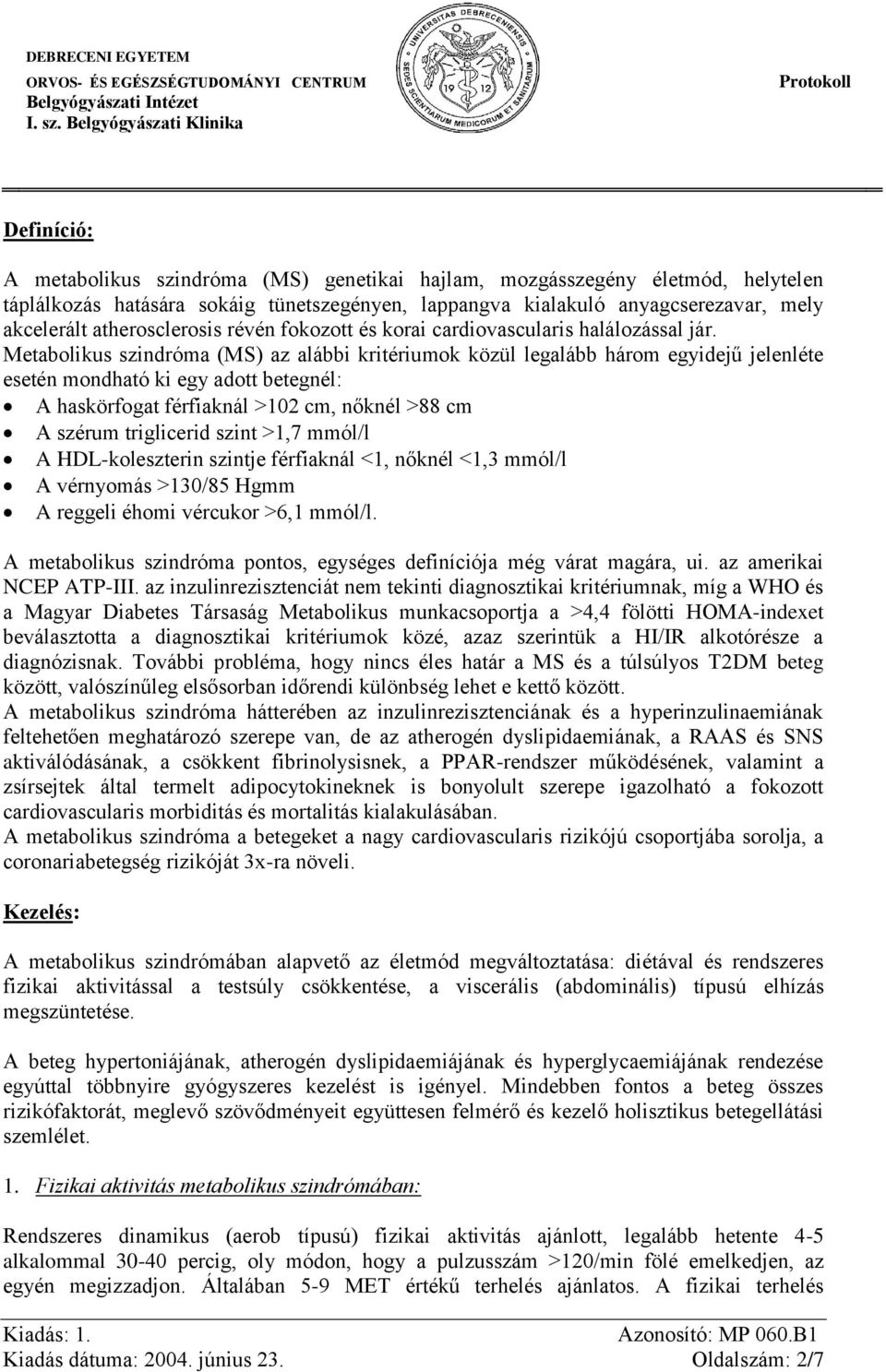 Metabolikus szindróma (MS) az alábbi kritériumok közül legalább három egyidejű jelenléte esetén mondható ki egy adott betegnél: A haskörfogat férfiaknál >102 cm, nőknél >88 cm A szérum triglicerid