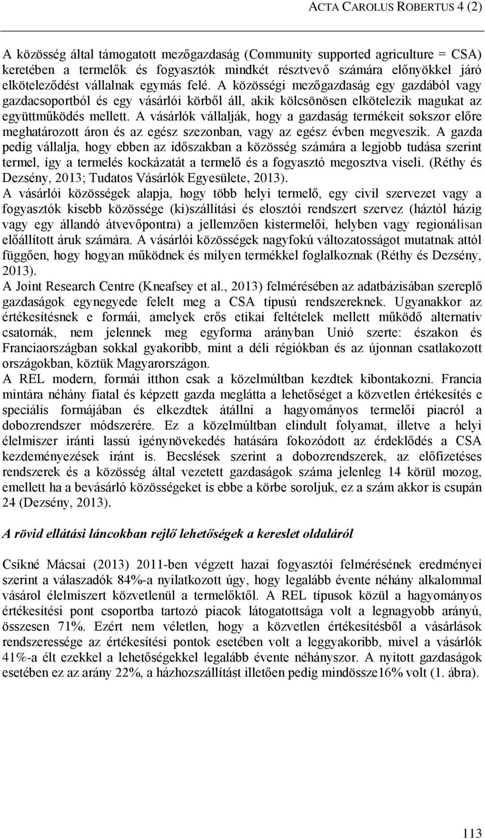 A vásárlók vállalják, hogy a gazdaság termékeit sokszor előre meghatározott áron és az egész szezonban, vagy az egész évben megveszik.