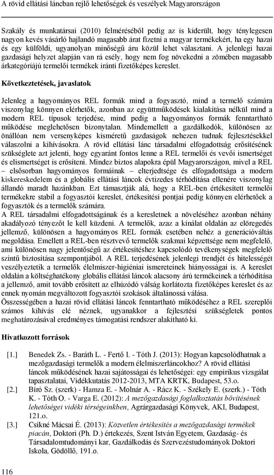 A jelenlegi hazai gazdasági helyzet alapján van rá esély, hogy nem fog növekedni a zömében magasabb árkategóriájú termelői termékek iránti fizetőképes kereslet.