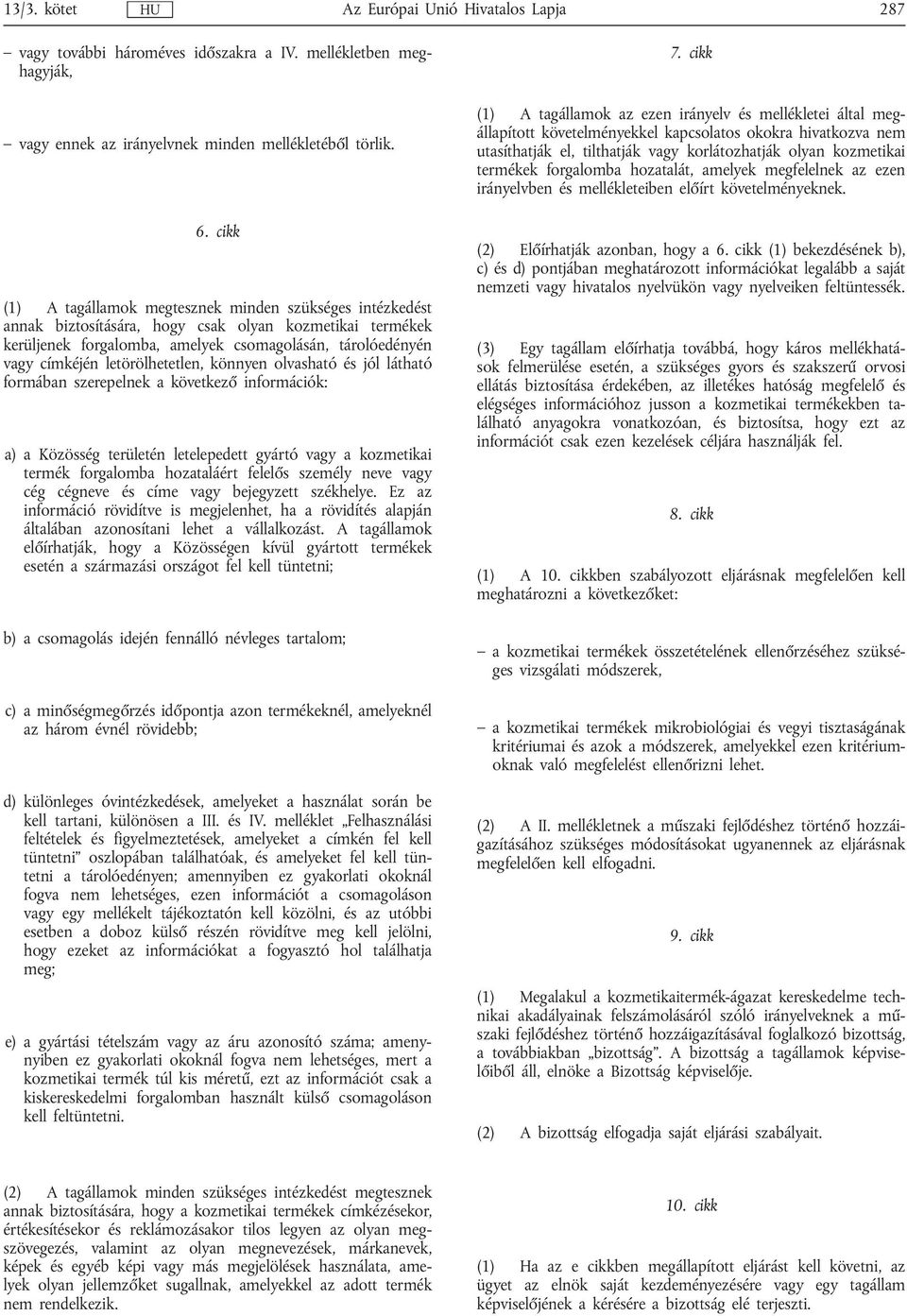 letörölhetetlen, könnyen olvasható és jól látható formában szerepelnek a következő információk: a) a Közösség területén letelepedett gyártó vagy a kozmetikai termék forgalomba hozataláért felelős