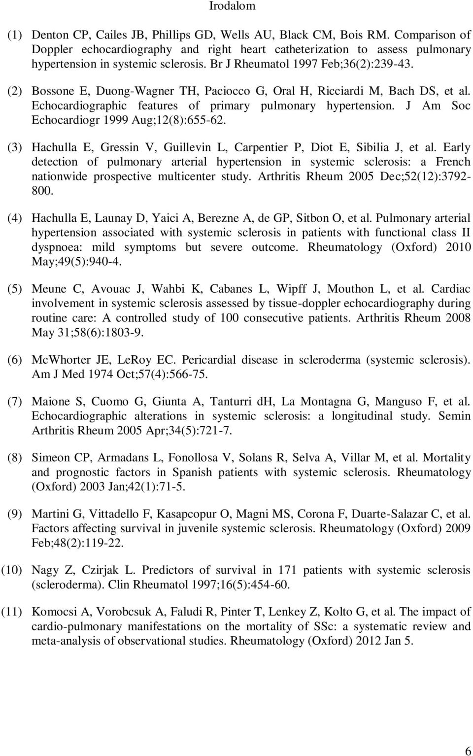 (2) Bossone E, Duong-Wagner TH, Paciocco G, Oral H, Ricciardi M, Bach DS, et al. Echocardiographic features of primary pulmonary hypertension. J Am Soc Echocardiogr 1999 Aug;12(8):655-62.