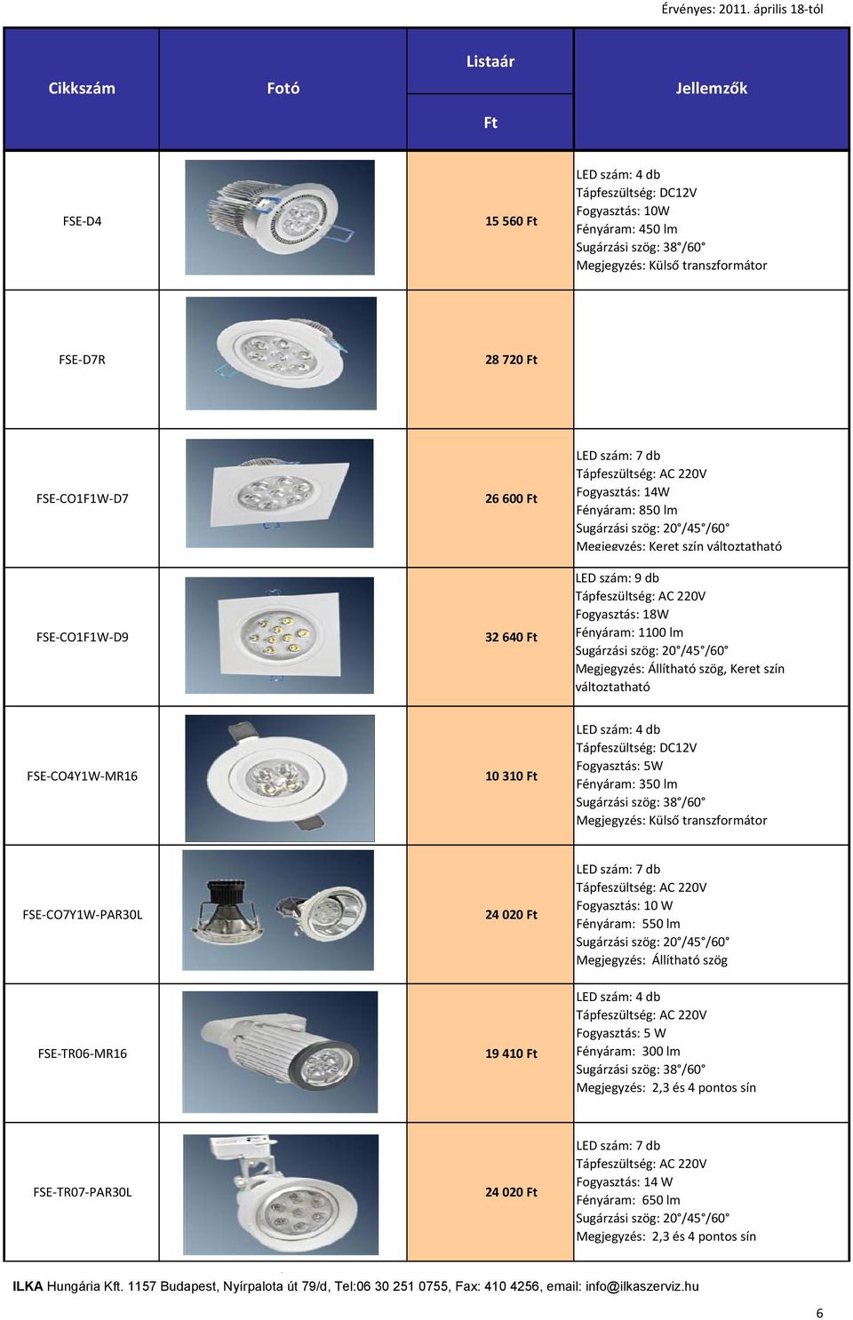 Fényáram: 350 lm FSE-CO7Y1W-PAR30L 24 020 Fogyasztás: 10 W Fényáram: 550 lm Megjegyzés: Állítható szög FSE-TR06-MR16 19 410 Fogyasztás: