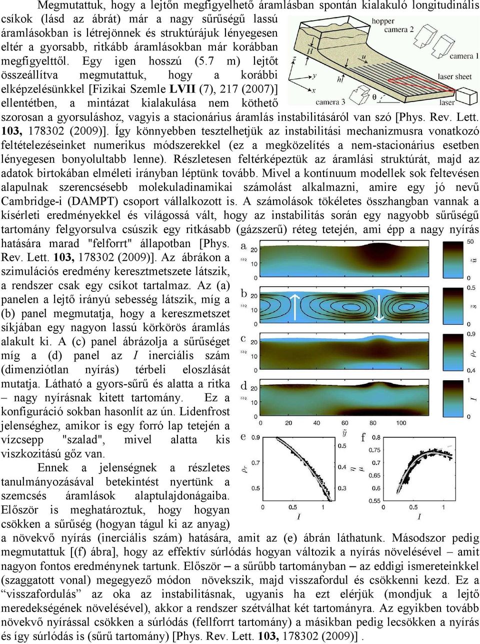 7 m) lejtőt összeállítva megmutattuk, hogy a korábbi elképzelésünkkel [Fizikai Szemle LVII (7), 217 (2007)] ellentétben, a mintázat kialakulása nem köthető szorosan a gyorsuláshoz, vagyis a