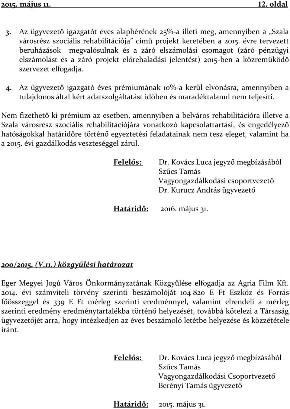 Az ügyvezető igazgató éves prémiumának 10%-a kerül elvonásra, amennyiben a tulajdonos által kért adatszolgáltatást időben és maradéktalanul nem teljesíti.