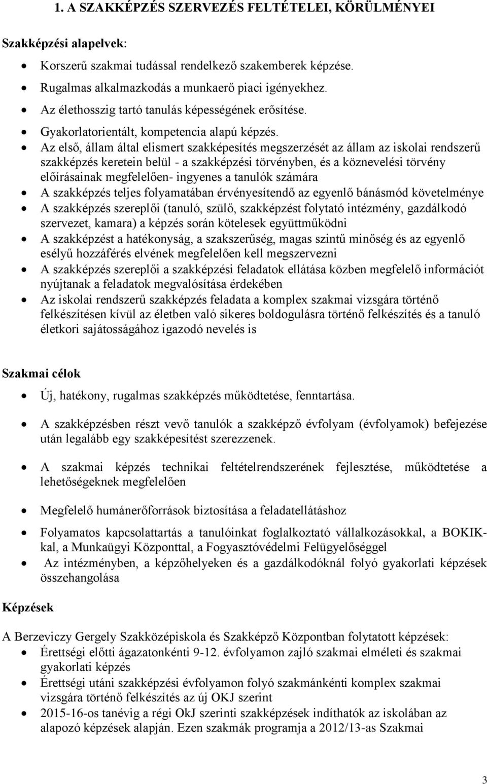 Az első, állam által elismert szakképesítés megszerzését az állam az iskolai rendszerű szakképzés keretein belül - a szakképzési törvényben, és a köznevelési törvény előírásainak megfelelően-