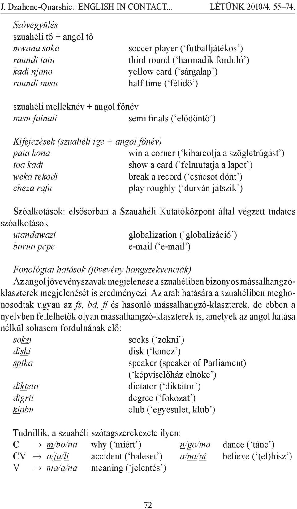 a lapot ) weka rekodi break a record ( csúcsot dönt ) cheza rafu play roughly ( durván játszik ) Szóalkotások: elsősorban a Szauahéli Kutatóközpont által végzett tudatos szóalkotások utandawazi