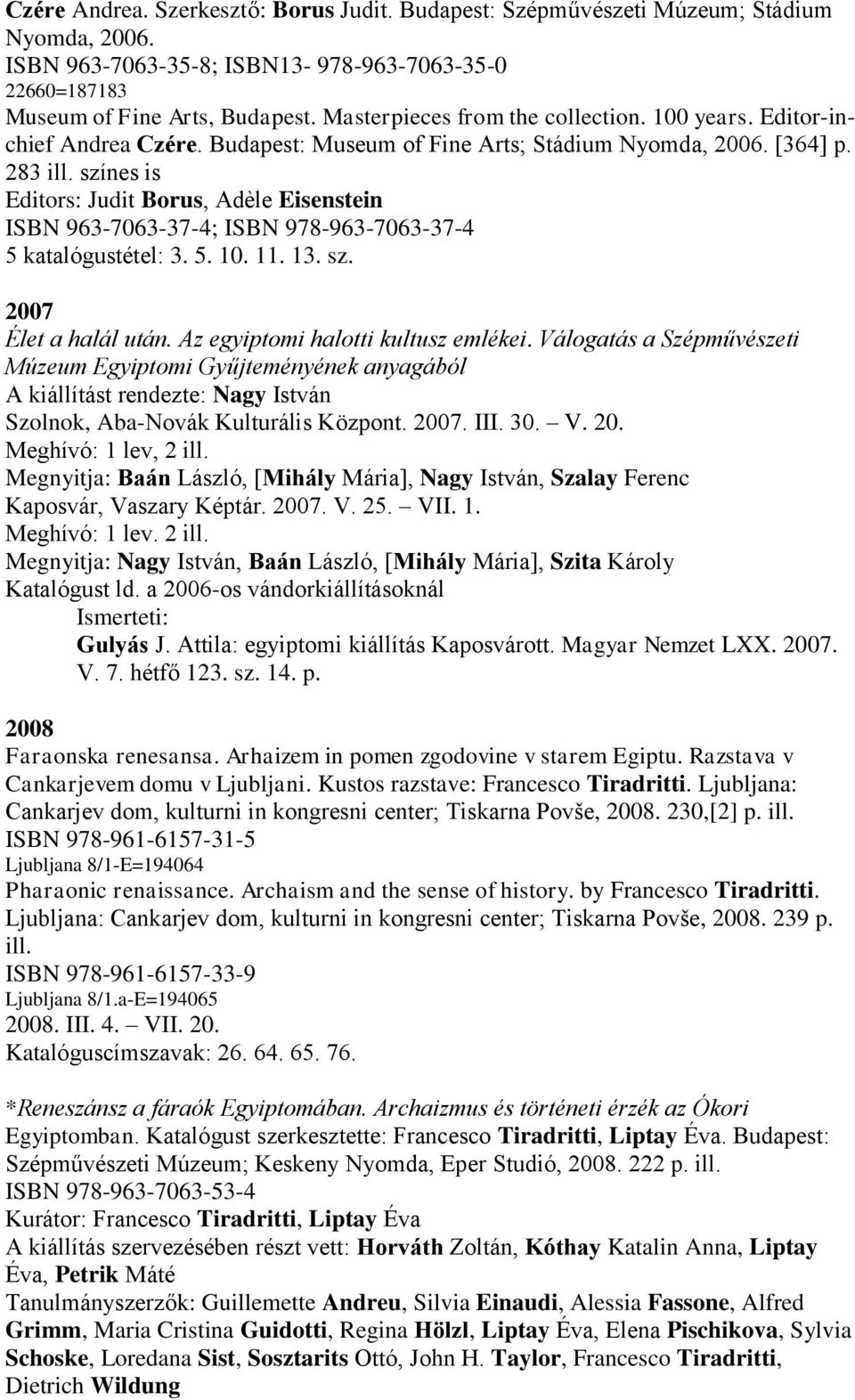 színes is Editors: Judit Borus, Adèle Eisenstein ISBN 963-7063-37-4; ISBN 978-963-7063-37-4 5 katalógustétel: 3. 5. 10. 11. 13. sz. 2007 Élet a halál után. Az egyiptomi halotti kultusz emlékei.