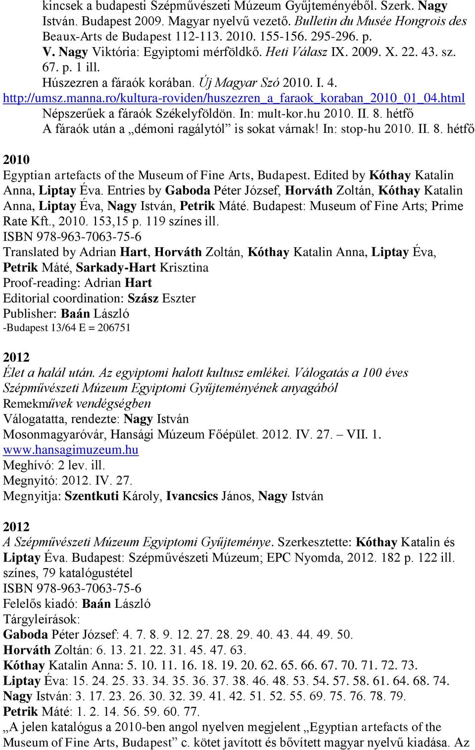 ro/kultura-roviden/huszezren_a_faraok_koraban_2010_01_04.html Népszerűek a fáraók Székelyföldön. In: mult-kor.hu 2010. II. 8. hétfő A fáraók után a démoni ragálytól is sokat várnak! In: stop-hu 2010.