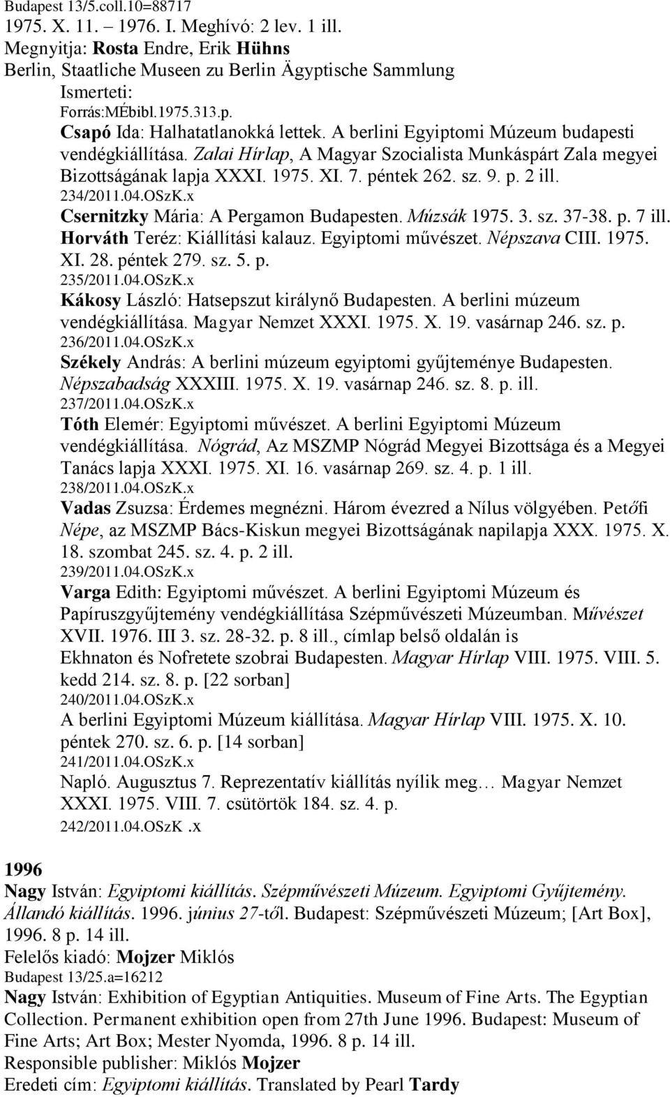 x Csernitzky Mária: A Pergamon Budapesten. Múzsák 1975. 3. sz. 37-38. p. 7 ill. Horváth Teréz: Kiállítási kalauz. Egyiptomi művészet. Népszava CIII. 1975. XI. 28. péntek 279. sz. 5. p. 235/2011.04.